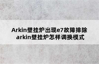 Arkin壁挂炉出现e7故障排除 arkin壁挂炉怎样调换模式